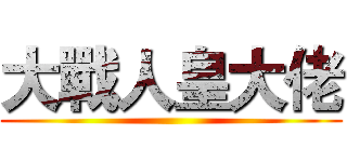 大戰人皇大佬 ()