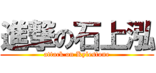 進撃の石上泓 (attack on Kylestone)