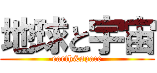 地球と宇宙 (-earth&space-)