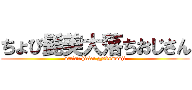 ちょび髭美大落ちおじさん (natisu hitler gyakumanji)