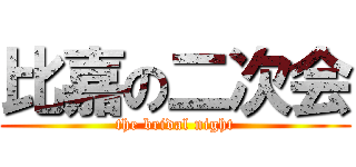 比嘉の二次会 (the bridal night)