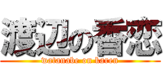 渡辺の香恋 (watanabe on karen)