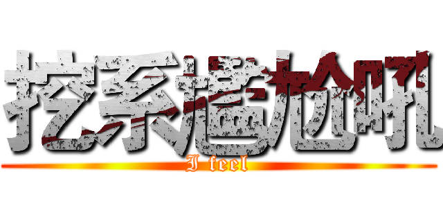 挖系尷尬吼 (I feel)