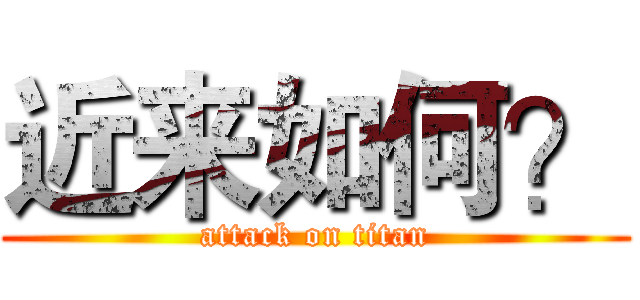 近来如何？ (attack on titan)