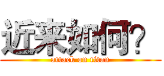 近来如何？ (attack on titan)