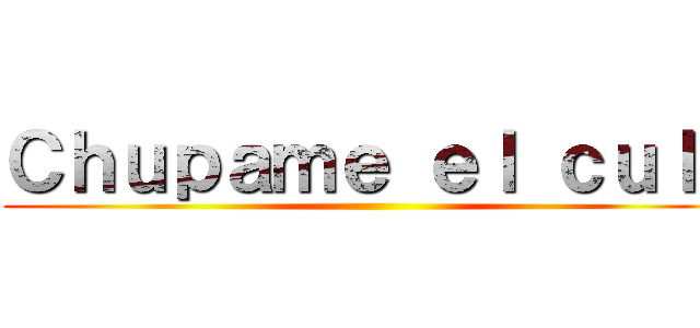 Ｃｈｕｐａｍｅ ｅｌ ｃｕｌｏ ()