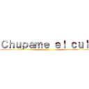 Ｃｈｕｐａｍｅ ｅｌ ｃｕｌｏ ()