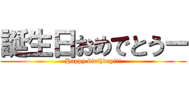 誕生日おめでとうー (Happy birthday!!!)