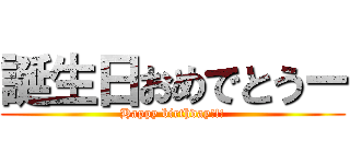 誕生日おめでとうー (Happy birthday!!!)