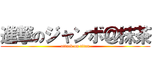 進撃のジャンボ＠抹茶 (attack on titan)