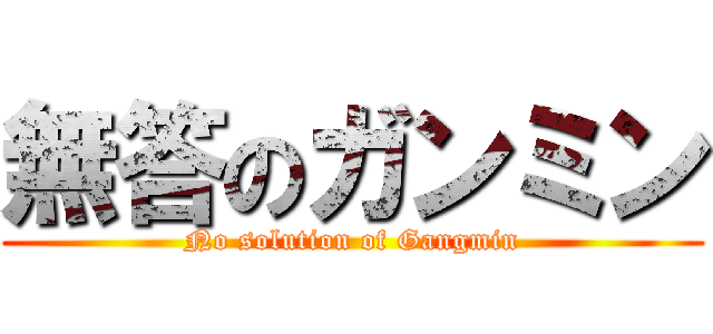 無答のガンミン (No solution of Gangmin)