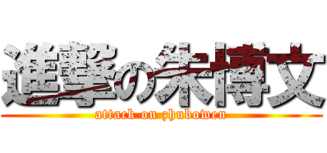 進撃の朱博文 (attack on zhubowen)