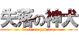 失落の神犬 (Lose on god dog)