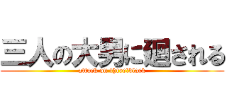 三人の大男に廻される (attack on three　black)