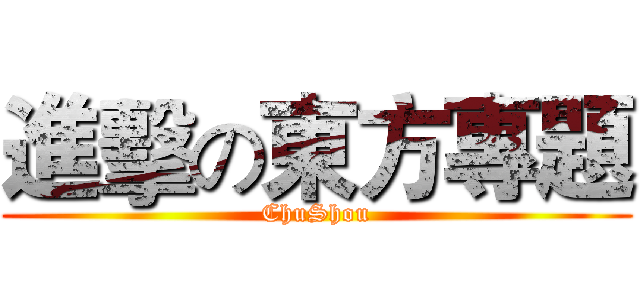 進擊の東方專題 (ChuShou)