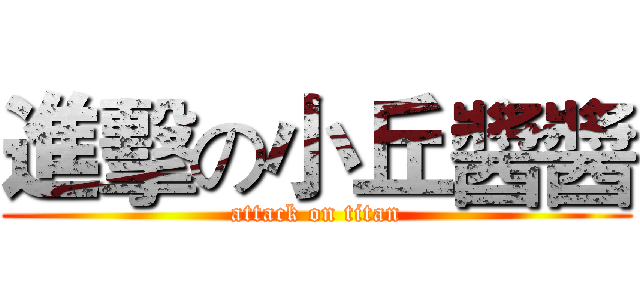 進擊の小丘醬醬 (attack on titan)