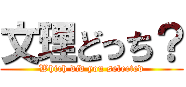 文理どっち？ (Which did you selected)