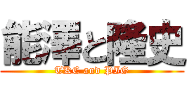 能澤と隆史 (TKC and PIG)