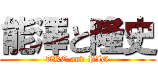 能澤と隆史 (TKC and PIG)