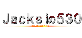 Ｊａｃｋｓｉの５３０ (attack on titan)