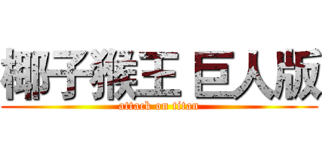 椰子猴王 巨人版 (attack on titan)