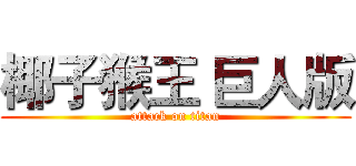 椰子猴王 巨人版 (attack on titan)