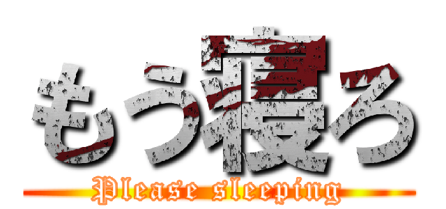 もう寝ろ (Please sleeping)