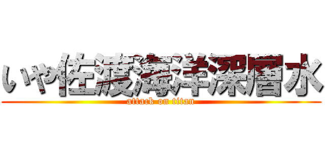 いや佐渡海洋深層水 (attack on titan)