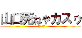 山口死ねやカスゥ (みるしゃのふより)