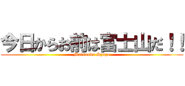 今日からお前は富士山だ！！ (Matsuoka Syuzo)