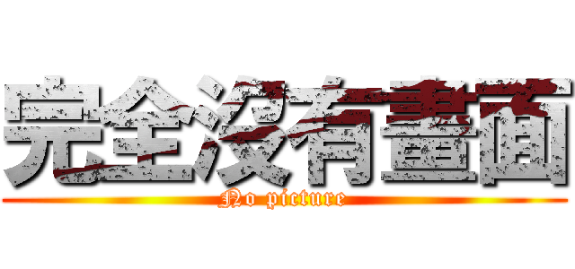 完全沒有畫面 (No picture)