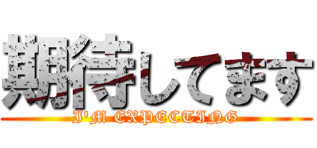 期待してます (I'M EXPECTING)