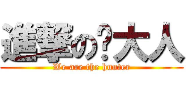 進撃の轩大人 (We are the hunter)