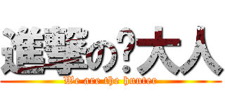 進撃の轩大人 (We are the hunter)