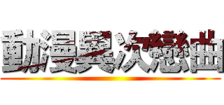 動漫異次戀曲 ()