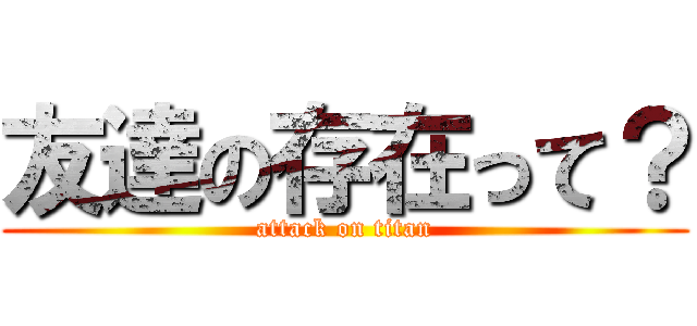 友達の存在って？ (attack on titan)