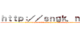 ｈｔｔｐ：／／ｓｎｇｋ．ｎｅｔ／ (http://sngk.net/http://sngk.net/http://sngk.net/)