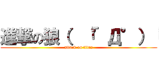 進撃の狼（  「°Д°）「 (attack on titan)