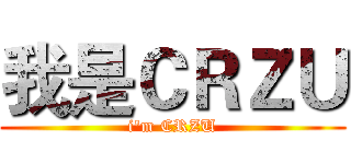 我是ＣＲＺＵ (i'm CRZU)