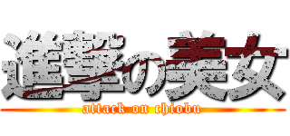 進撃の美女 (attack on chiobu)