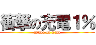 衝撃の充電１％ (attack on titan)