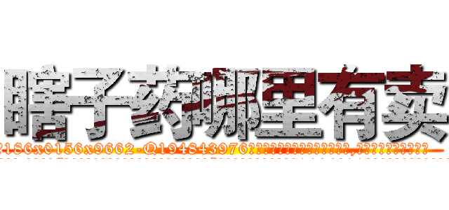 瞎子药哪里有卖 (瞎子药哪里有卖【电.话186x0156x9662-Q194843976林氏药业】我们做的是长期生意,靠的是老客户长期支持
参考消息网2月20日报道 韩媒称，“剩女多、离婚率高的城市，房价一定会上涨。”这是中国经济学家金岩石2016年12月参加在上海举行的房地产相关论坛时说的话。
)