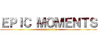 ＥＰＩＣ ＭＯＭＥＮＴＳ (attack on titan)