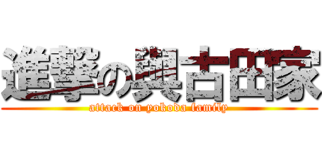 進撃の與古田家 (attack on yokoda family)