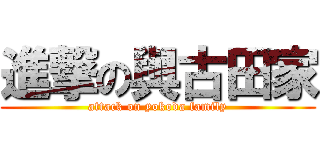 進撃の與古田家 (attack on yokoda family)