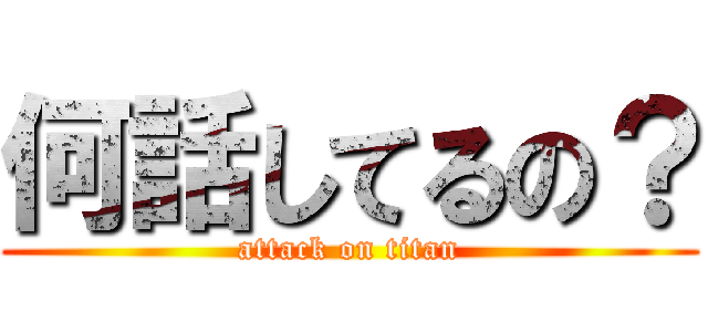 何話してるの？ (attack on titan)