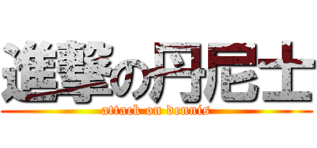 進撃の丹尼士 (attack on dennis)