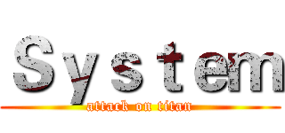 Ｓｙｓｔｅｍ (attack on titan)