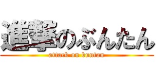 進撃のぶんたん (attack on buntan)