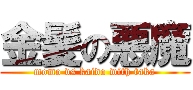 金髪の悪魔 (momo vs kaido with taka)